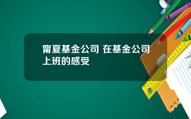 甯夏基金公司 在基金公司上班的感受
